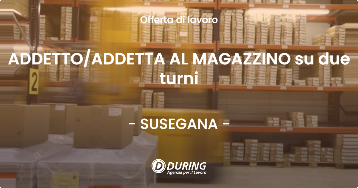 OFFERTA LAVORO - ADDETTOADDETTA AL MAGAZZINO su due turni - SUSEGANA