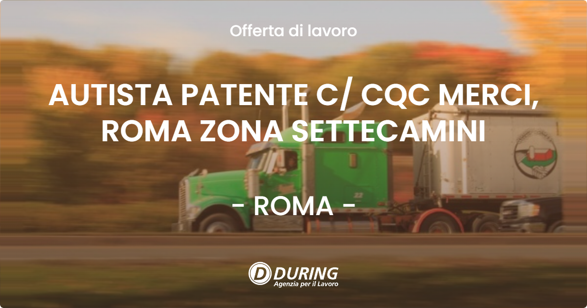 OFFERTA LAVORO - AUTISTA PATENTE C CQC MERCI, ROMA ZONA SETTECAMINI - ROMA