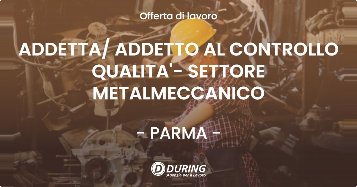 OFFERTA LAVORO - ADDETTA ADDETTO AL CONTROLLO QUALITA'- SETTORE METALMECCANICO - PARMA