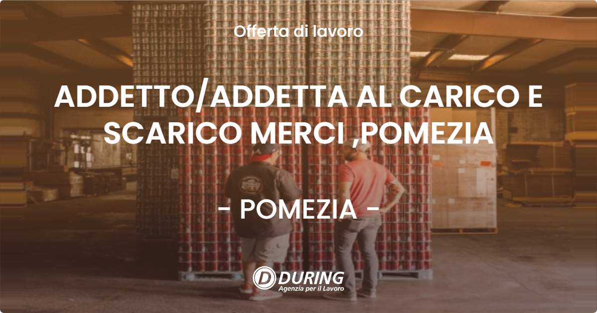 OFFERTA LAVORO - ADDETTOADDETTA AL CARICO E SCARICO MERCI ,POMEZIA - POMEZIA
