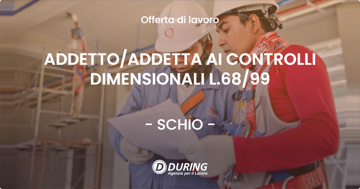 OFFERTA LAVORO - ADDETTO/ADDETTA AI CONTROLLI DIMENSIONALI L.68/99 - SCHIO (VI)