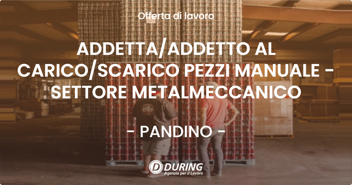 OFFERTA LAVORO - ADDETTA/ADDETTO AL CARICO/SCARICO PEZZI MANUALE - SETTORE METALMECCANICO - PANDINO (CR)