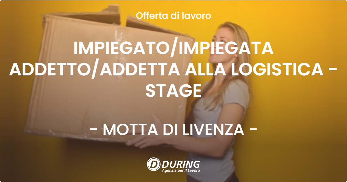 OFFERTA LAVORO - IMPIEGATO/IMPIEGATA ADDETTO/ADDETTA ALLA LOGISTICA - STAGE - MOTTA DI LIVENZA (TV)