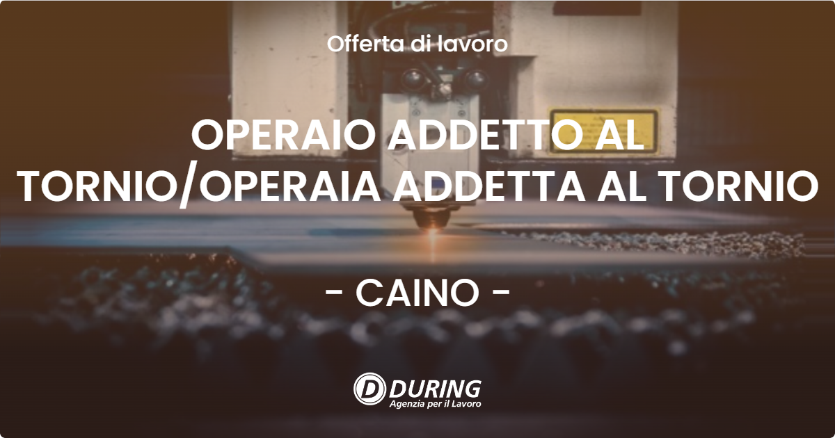 OFFERTA LAVORO - OPERAIO ADDETTO AL TORNIOOPERAIA ADDETTA AL TORNIO - CAINO