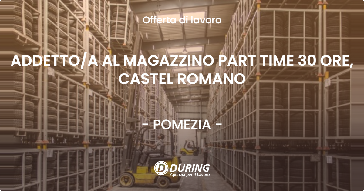 OFFERTA LAVORO - ADDETTOA AL MAGAZZINO PART TIME 30 ORE, CASTEL ROMANO - POMEZIA