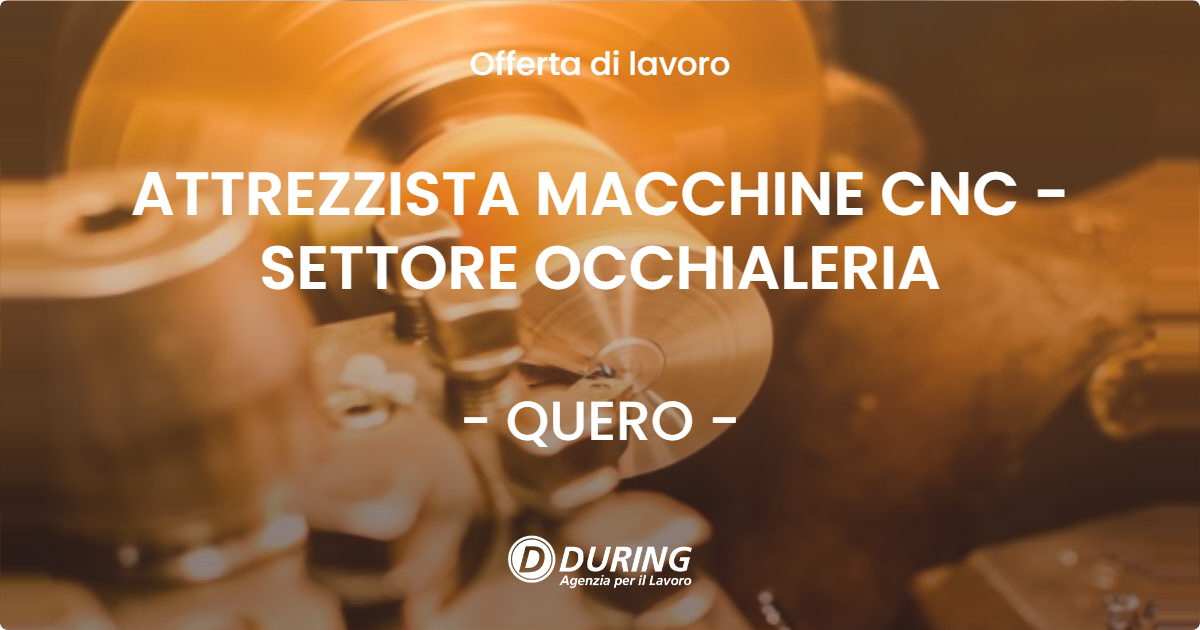 OFFERTA LAVORO - ATTREZZISTA MACCHINE CNC - SETTORE OCCHIALERIA - QUERO (BL)