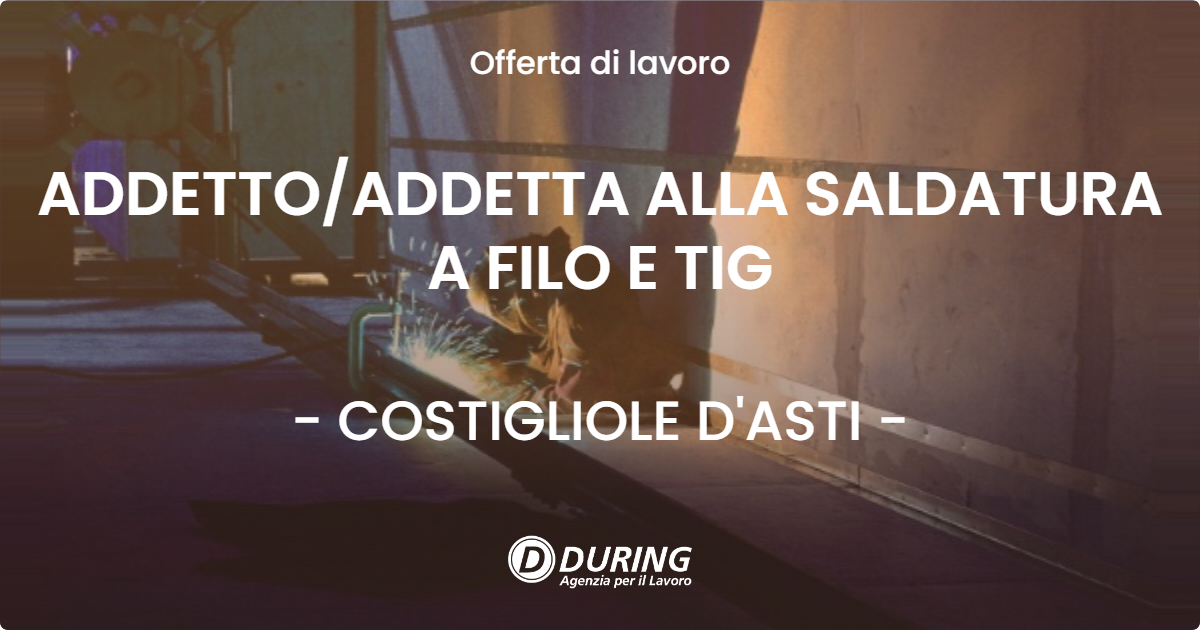 OFFERTA LAVORO - ADDETTO/ADDETTA ALLA SALDATURA A FILO E TIG - COSTIGLIOLE D'ASTI (AT)