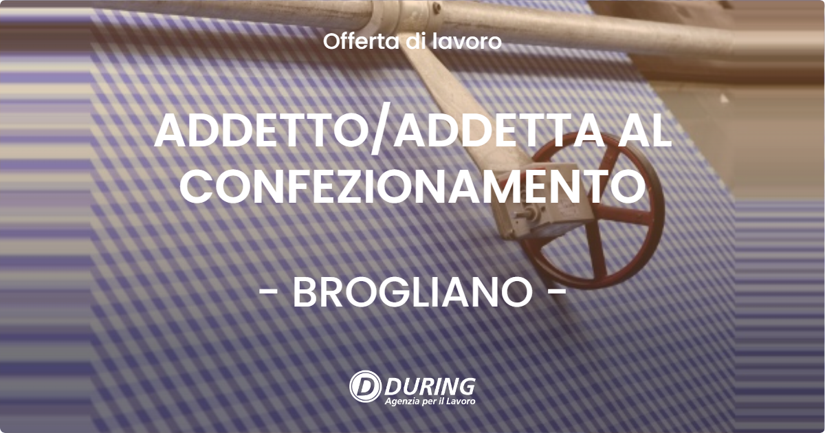 OFFERTA LAVORO - ADDETTO/ADDETTA AL CONFEZIONAMENTO - BROGLIANO (VI)