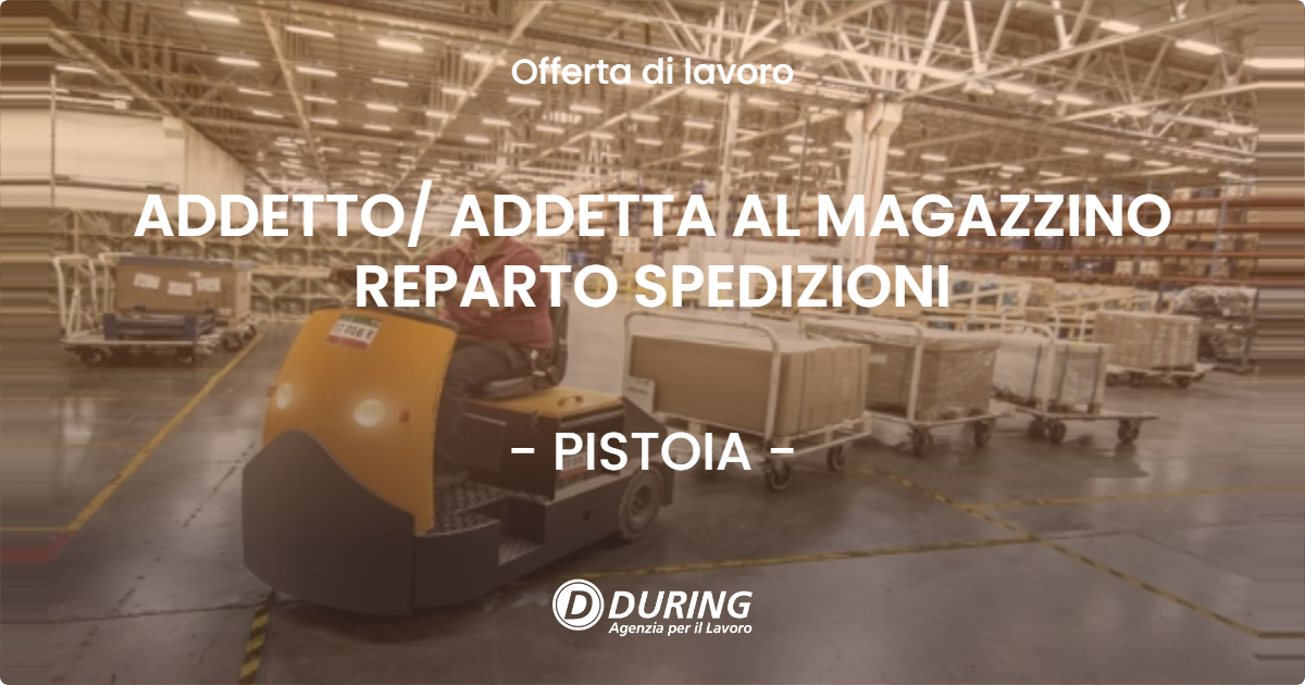 OFFERTA LAVORO - ADDETTO/ ADDETTA AL MAGAZZINO REPARTO SPEDIZIONI - PISTOIA (PT)