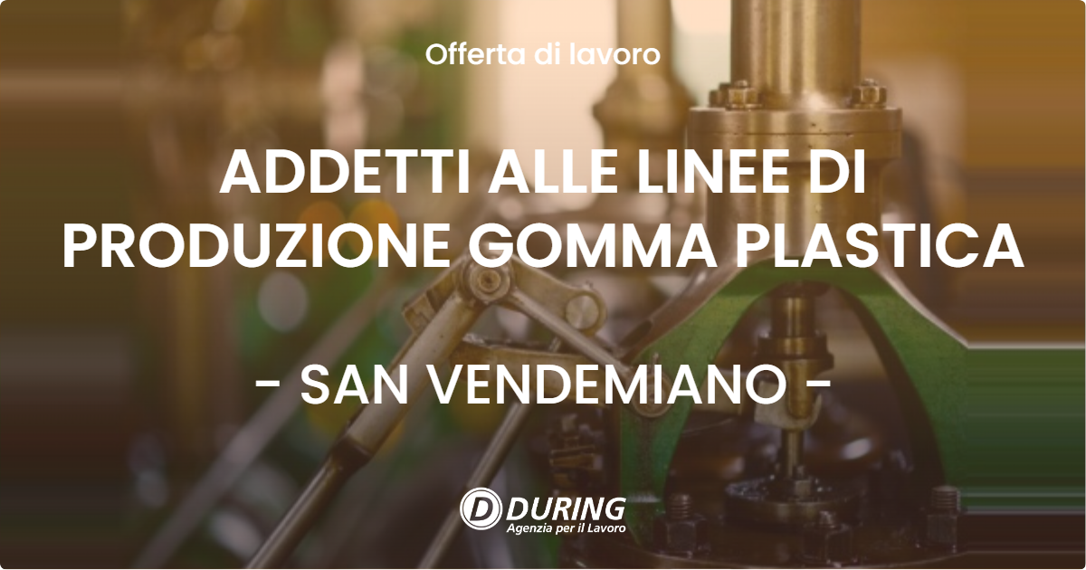 OFFERTA LAVORO - ADDETTI ALLE LINEE DI PRODUZIONE GOMMA PLASTICA - SAN VENDEMIANO