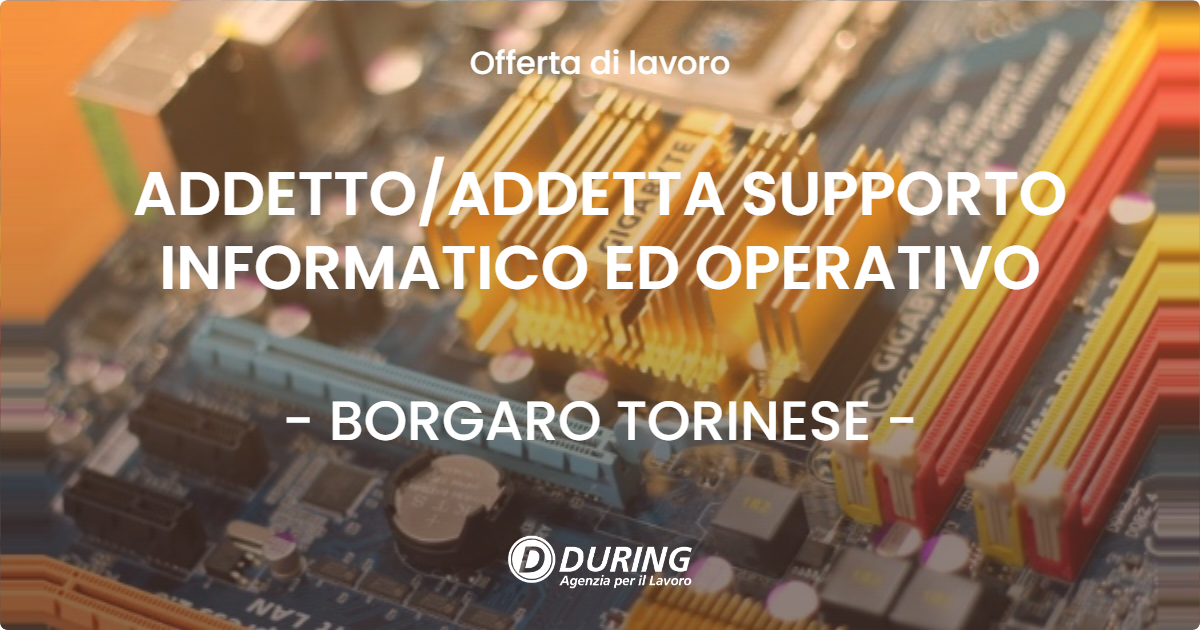OFFERTA LAVORO - ADDETTO/ADDETTA SUPPORTO INFORMATICO ED OPERATIVO - BORGARO TORINESE (TO)