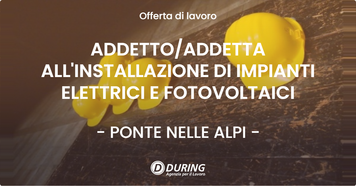OFFERTA LAVORO - ADDETTOADDETTA ALL'INSTALLAZIONE DI IMPIANTI ELETTRICI E FOTOVOLTAICI - PONTE NELLE ALPI