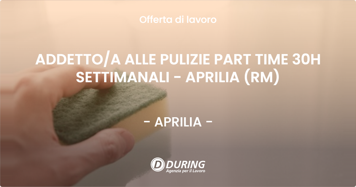 OFFERTA LAVORO - ADDETTO/A ALLE PULIZIE PART TIME 30H SETTIMANALI - APRILIA (RM) - APRILIA (LT)