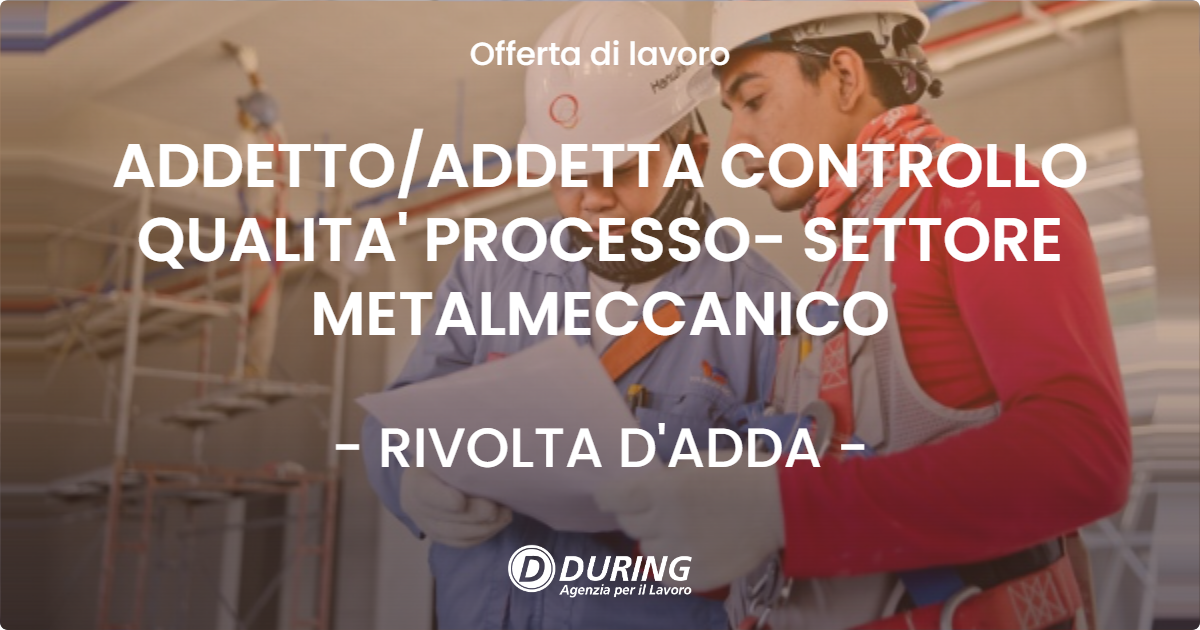 OFFERTA LAVORO - ADDETTO/ADDETTA CONTROLLO QUALITA' PROCESSO- SETTORE METALMECCANICO - RIVOLTA D'ADDA (CR)