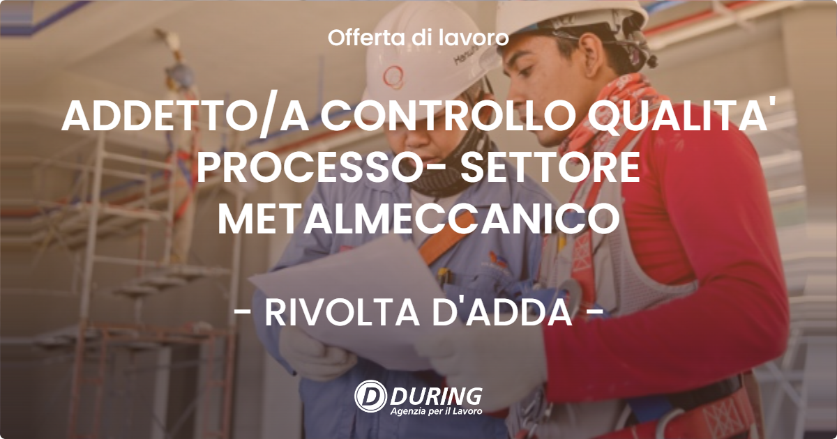 OFFERTA LAVORO - ADDETTO/A CONTROLLO QUALITA' PROCESSO- SETTORE METALMECCANICO - RIVOLTA D'ADDA (CR)