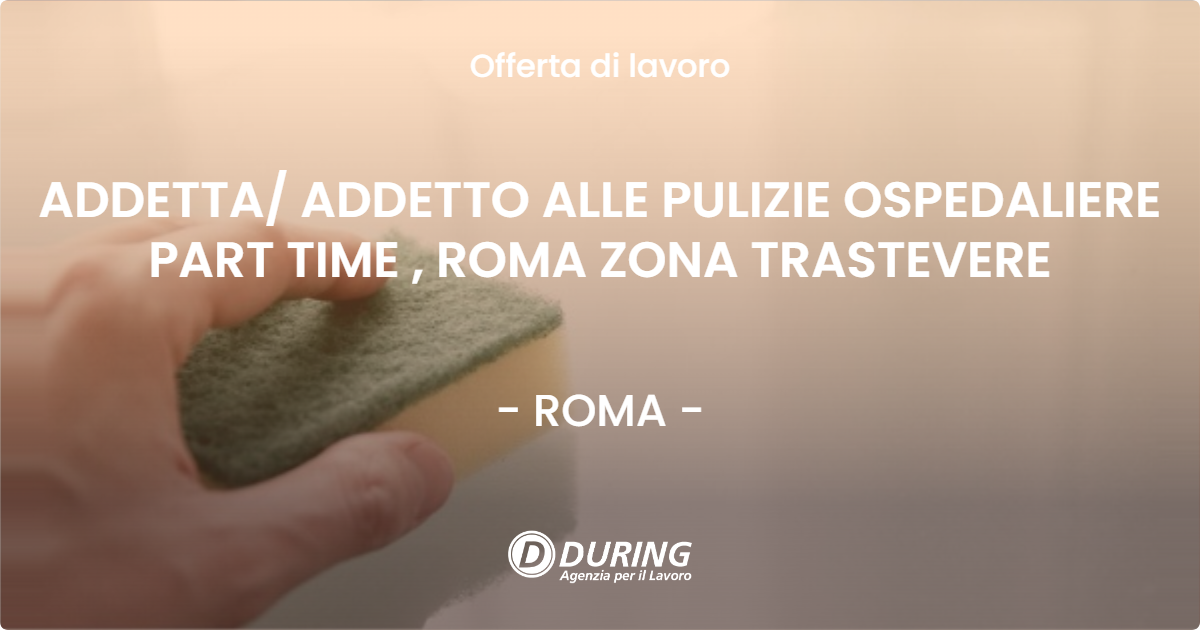 OFFERTA LAVORO - ADDETTA/ ADDETTO ALLE PULIZIE OSPEDALIERE PART TIME , ROMA ZONA TRASTEVERE - ROMA (Roma)