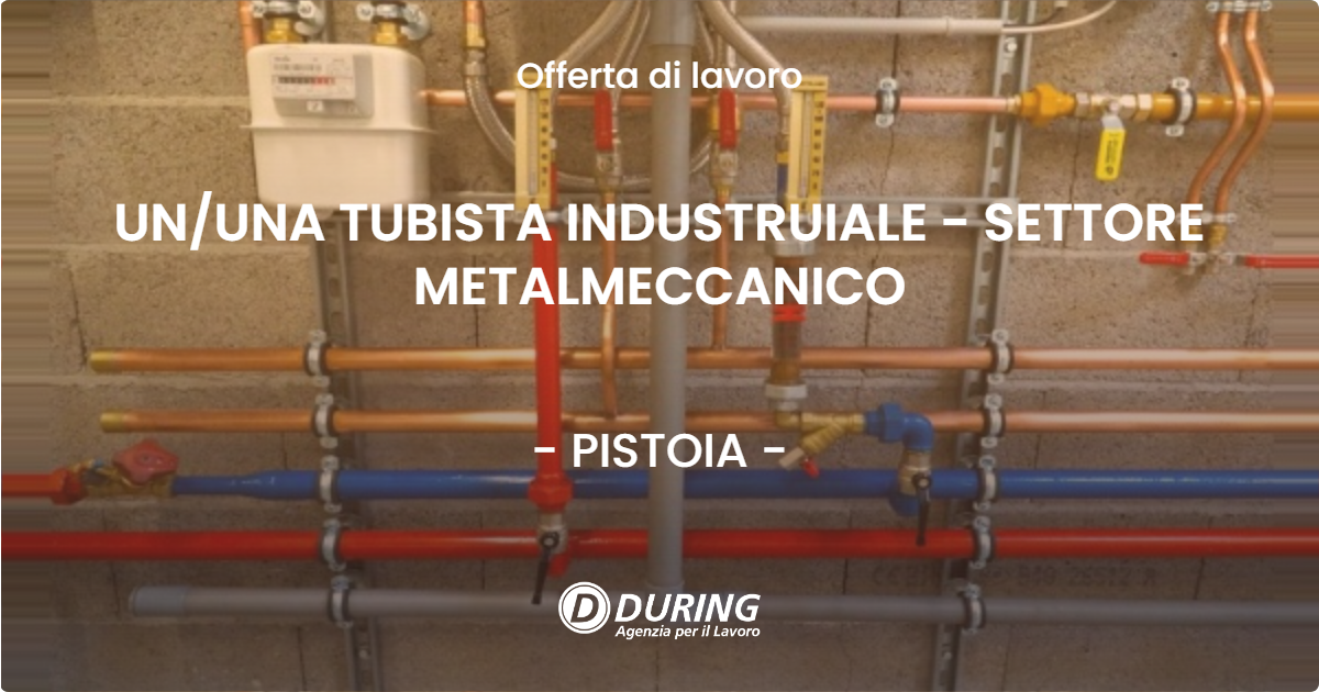 OFFERTA LAVORO - UN/UNA TUBISTA INDUSTRUIALE - SETTORE METALMECCANICO - PISTOIA (PT)