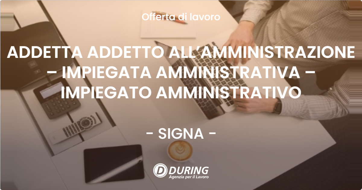 OFFERTA LAVORO - ADDETTA ADDETTO ALL’AMMINISTRAZIONE – IMPIEGATA AMMINISTRATIVA – IMPIEGATO AMMINISTRATIVO - SIGNA