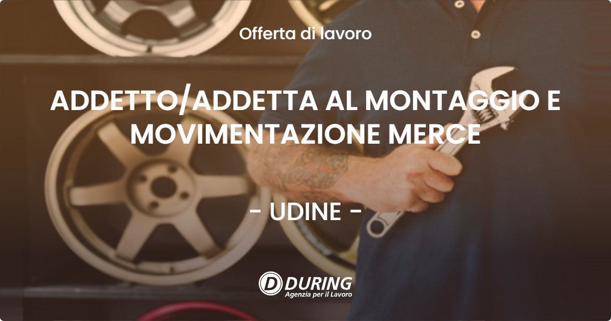 OFFERTA LAVORO - ADDETTO/ADDETTA AL MONTAGGIO E MOVIMENTAZIONE MERCE - UDINE (UD)