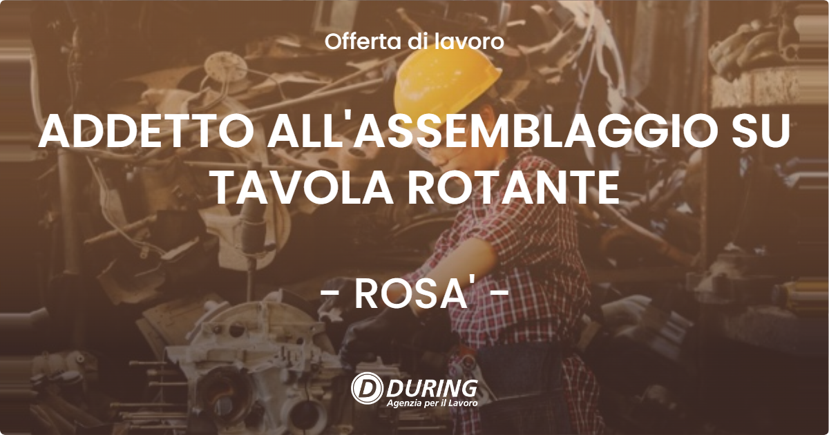 OFFERTA LAVORO - ADDETTO ALL'ASSEMBLAGGIO SU TAVOLA ROTANTE - ROSA'