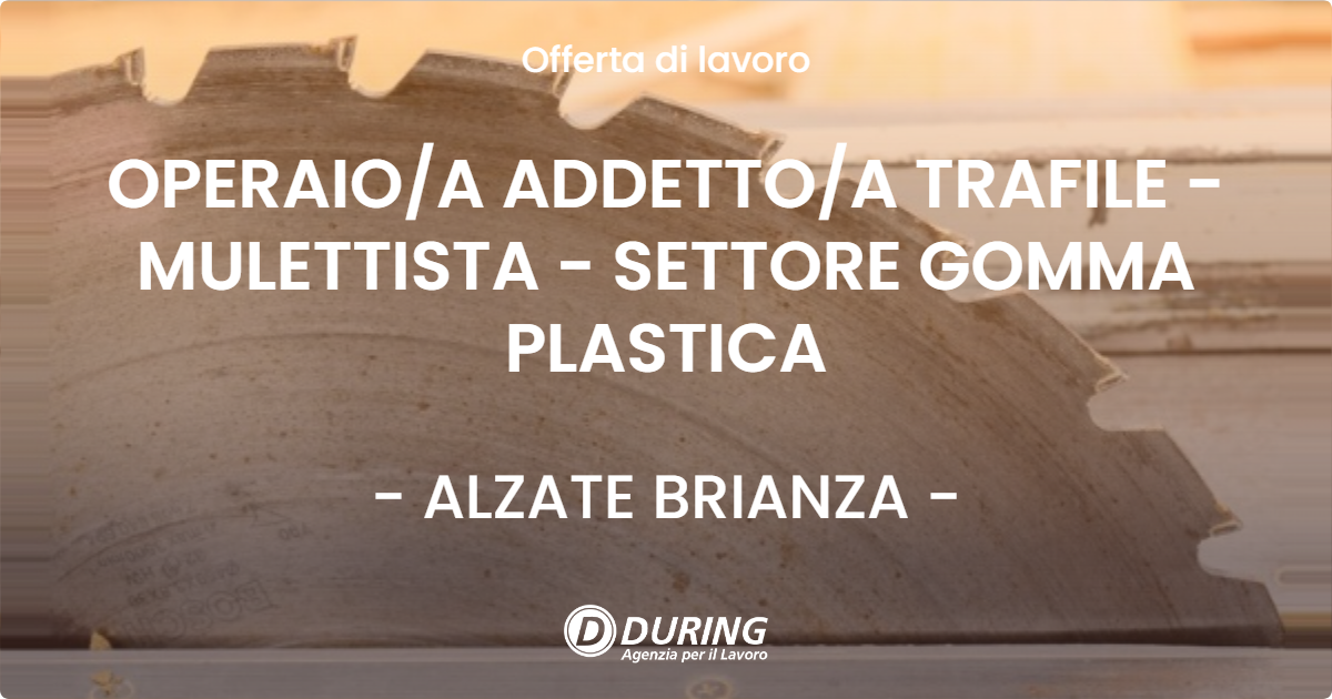 OFFERTA LAVORO - OPERAIO/A ADDETTO/A TRAFILE - MULETTISTA - SETTORE GOMMA PLASTICA - ALZATE BRIANZA (CO)
