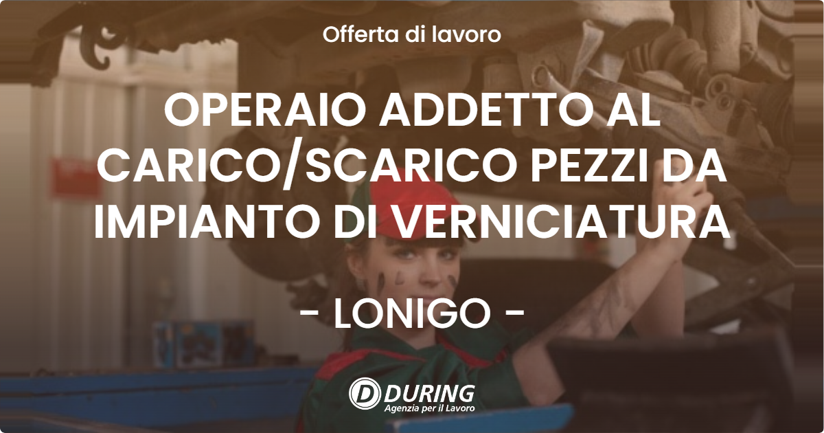 OFFERTA LAVORO - OPERAIO ADDETTO AL CARICO/SCARICO PEZZI DA IMPIANTO DI VERNICIATURA - LONIGO (VI)