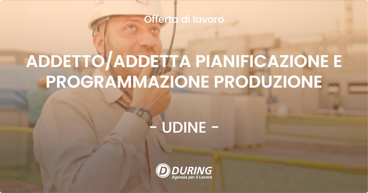 OFFERTA LAVORO - ADDETTO/ADDETTA PIANIFICAZIONE E PROGRAMMAZIONE PRODUZIONE - UDINE (UD)