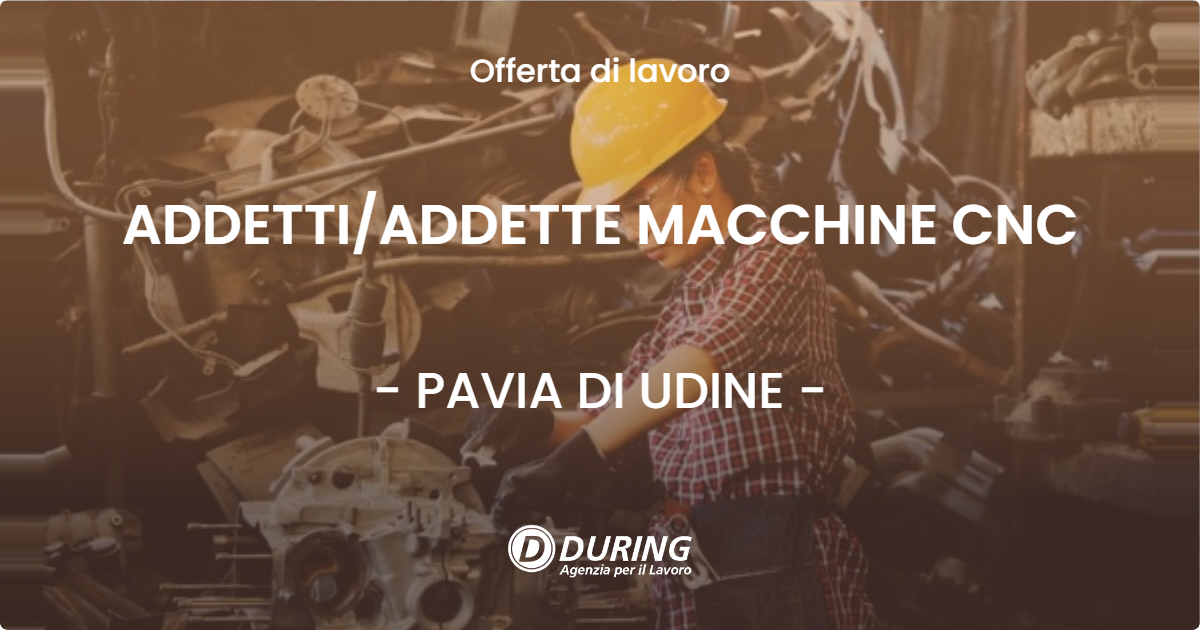 OFFERTA LAVORO - ADDETTI/ADDETTE MACCHINE CNC - PAVIA DI UDINE (UD)