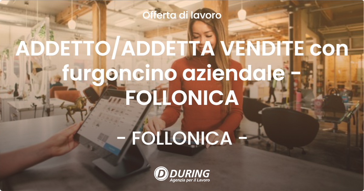 OFFERTA LAVORO - ADDETTO/ADDETTA VENDITE con furgoncino aziendale - FOLLONICA - FOLLONICA (GR)