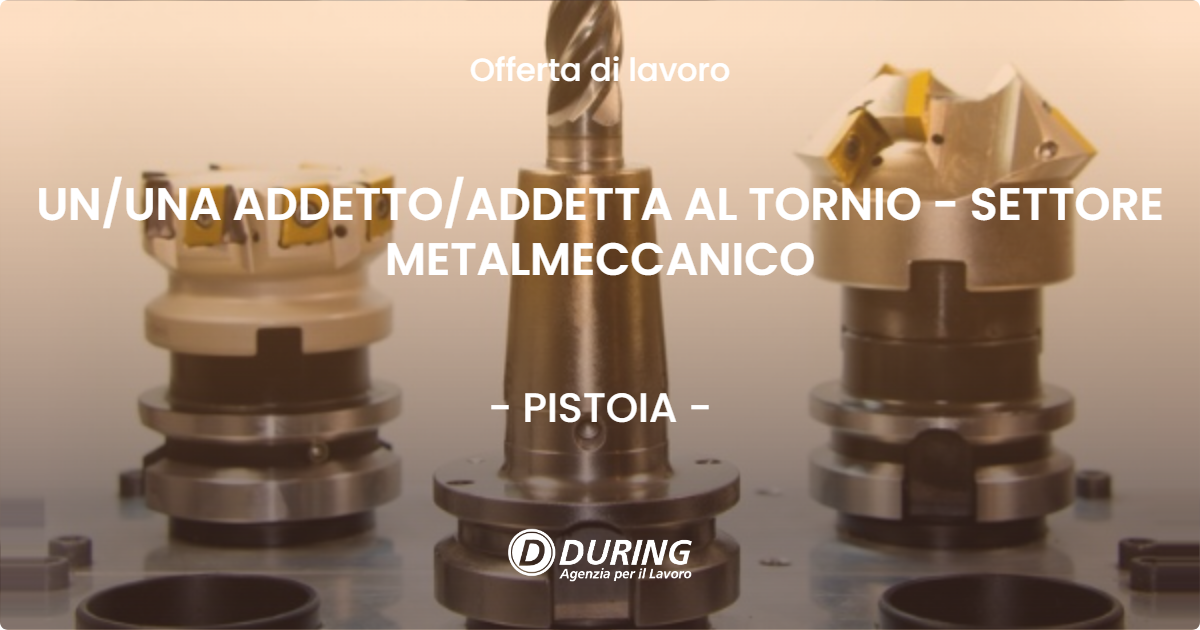 OFFERTA LAVORO - UN/UNA ADDETTO/ADDETTA AL TORNIO - SETTORE METALMECCANICO - PISTOIA (PT)