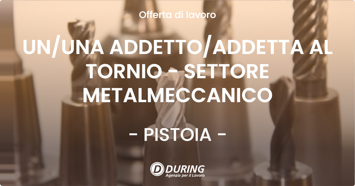 OFFERTA LAVORO - UN/UNA ADDETTO/ADDETTA AL TORNIO - SETTORE METALMECCANICO - PISTOIA (PT)