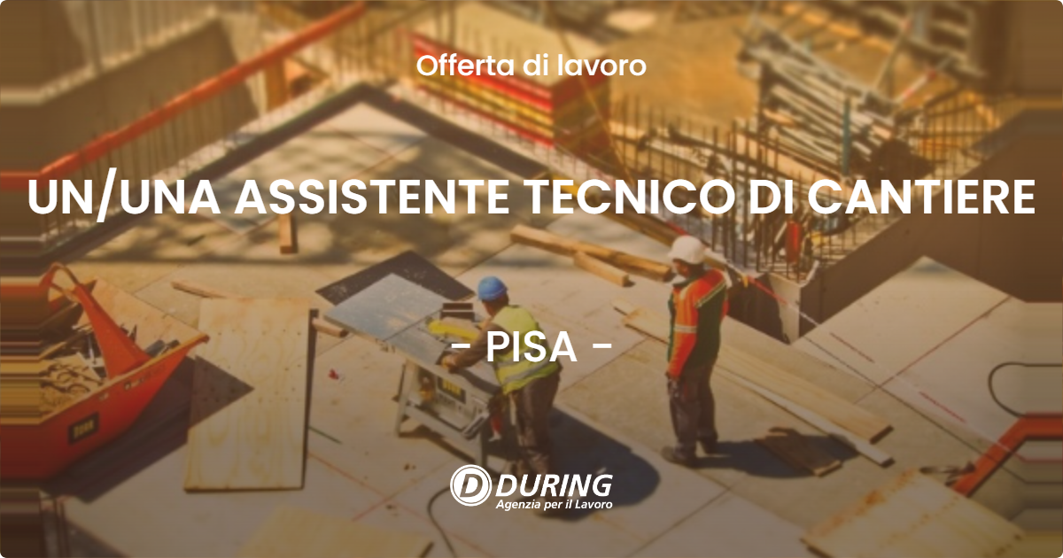 OFFERTA LAVORO - UN/UNA ASSISTENTE TECNICO DI CANTIERE - PISA (PI)