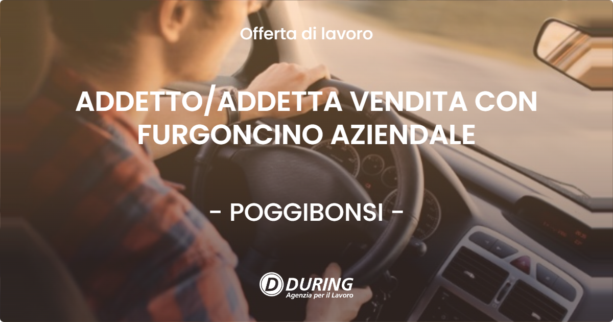 OFFERTA LAVORO - ADDETTO/ADDETTA VENDITA CON FURGONCINO AZIENDALE - POGGIBONSI (SI)
