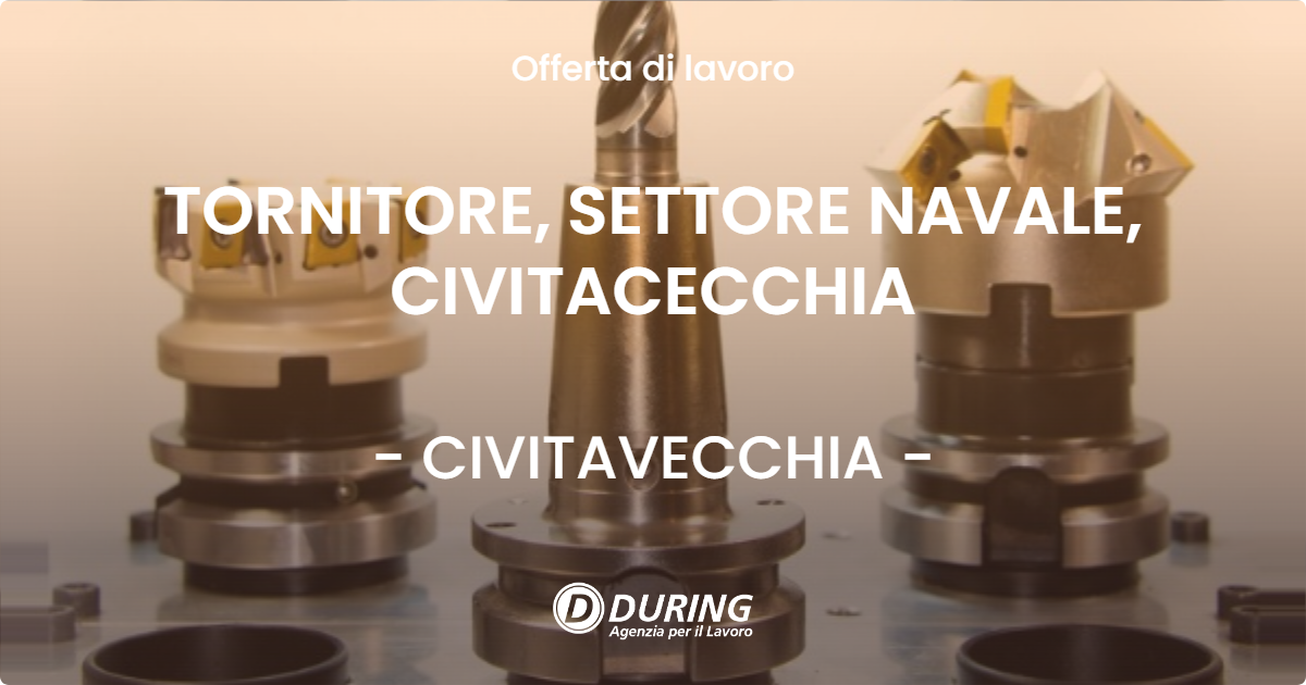 OFFERTA LAVORO - TORNITORE, SETTORE NAVALE, CIVITACECCHIA - CIVITAVECCHIA (Roma)