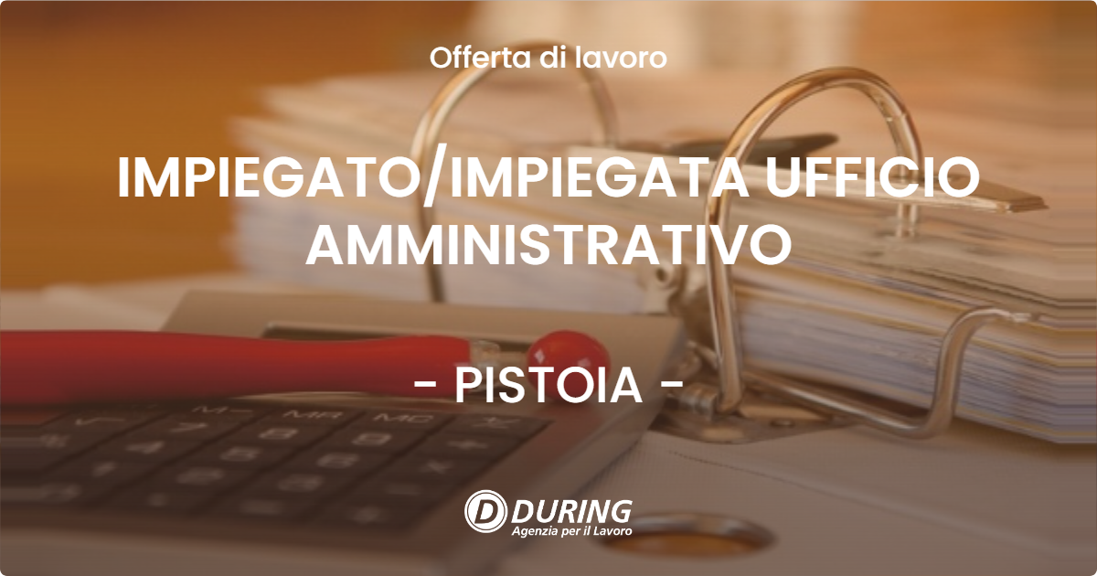 OFFERTA LAVORO - IMPIEGATO/IMPIEGATA UFFICIO AMMINISTRATIVO - PISTOIA (PT)