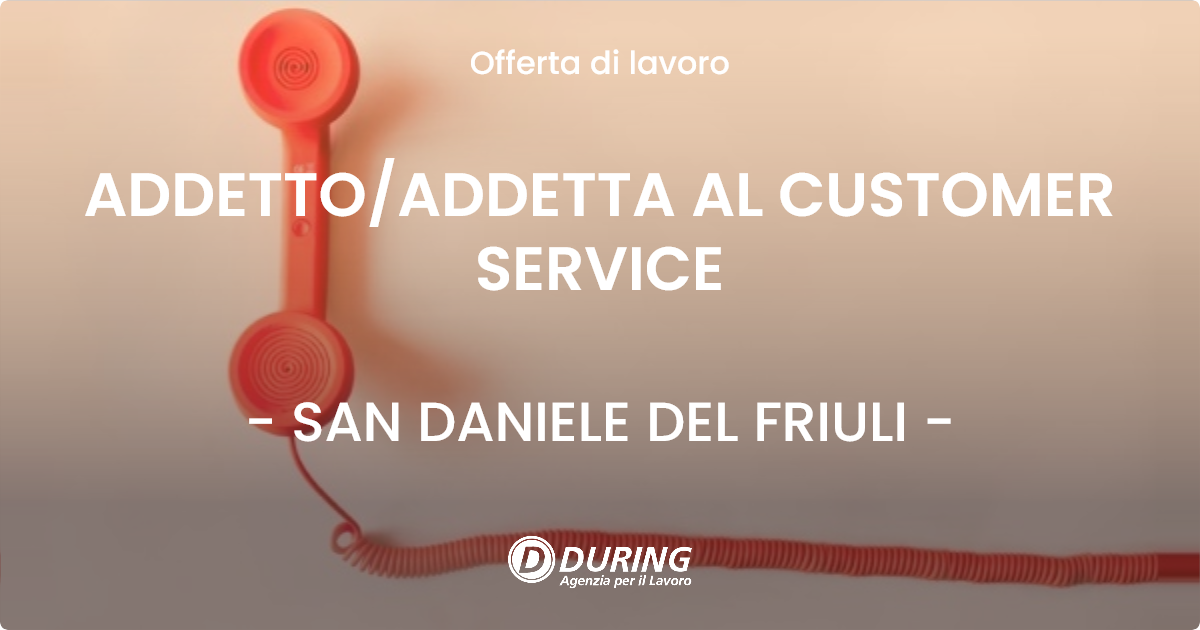OFFERTA LAVORO - ADDETTO/ADDETTA AL CUSTOMER SERVICE - SAN DANIELE DEL FRIULI (UD)