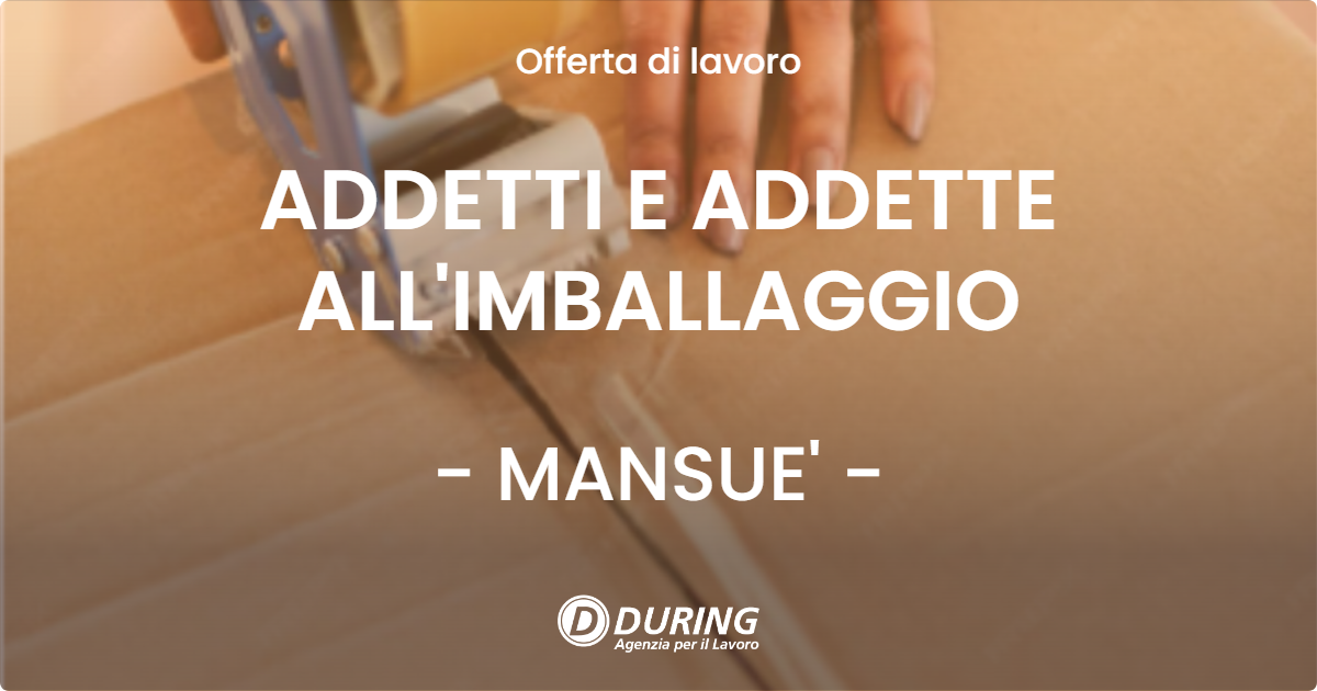 OFFERTA LAVORO - ADDETTI E ADDETTE ALL'IMBALLAGGIO - MANSUE' (TV)