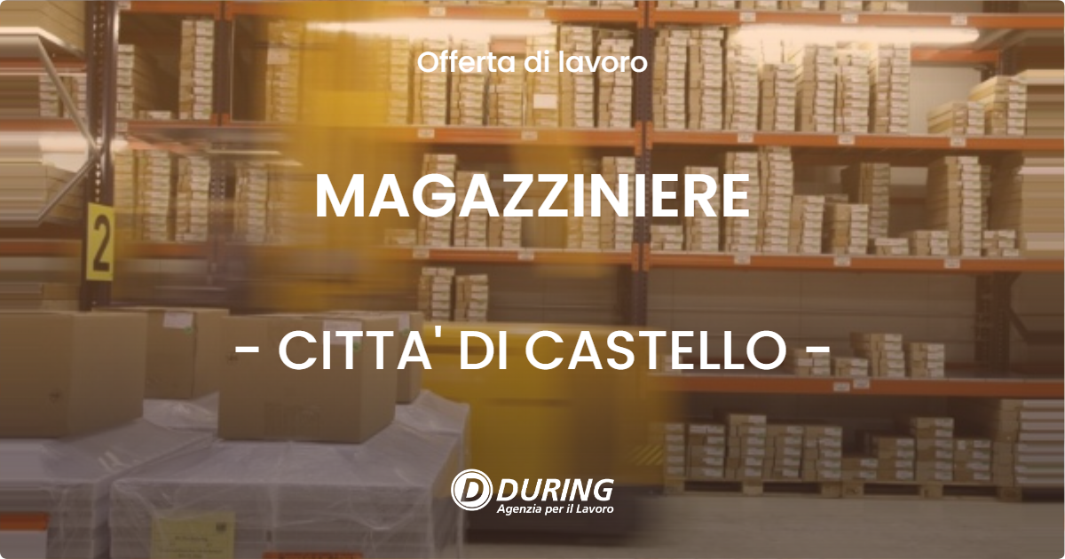 OFFERTA LAVORO - MAGAZZINIERE - CITTA' DI CASTELLO (PG)