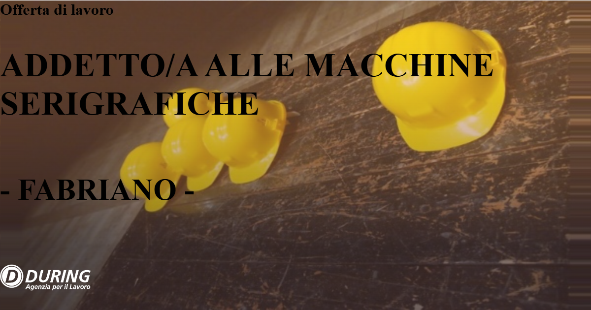 OFFERTA LAVORO - ADDETTO/A ALLE MACCHINE SERIGRAFICHE - FABRIANO (AN)
