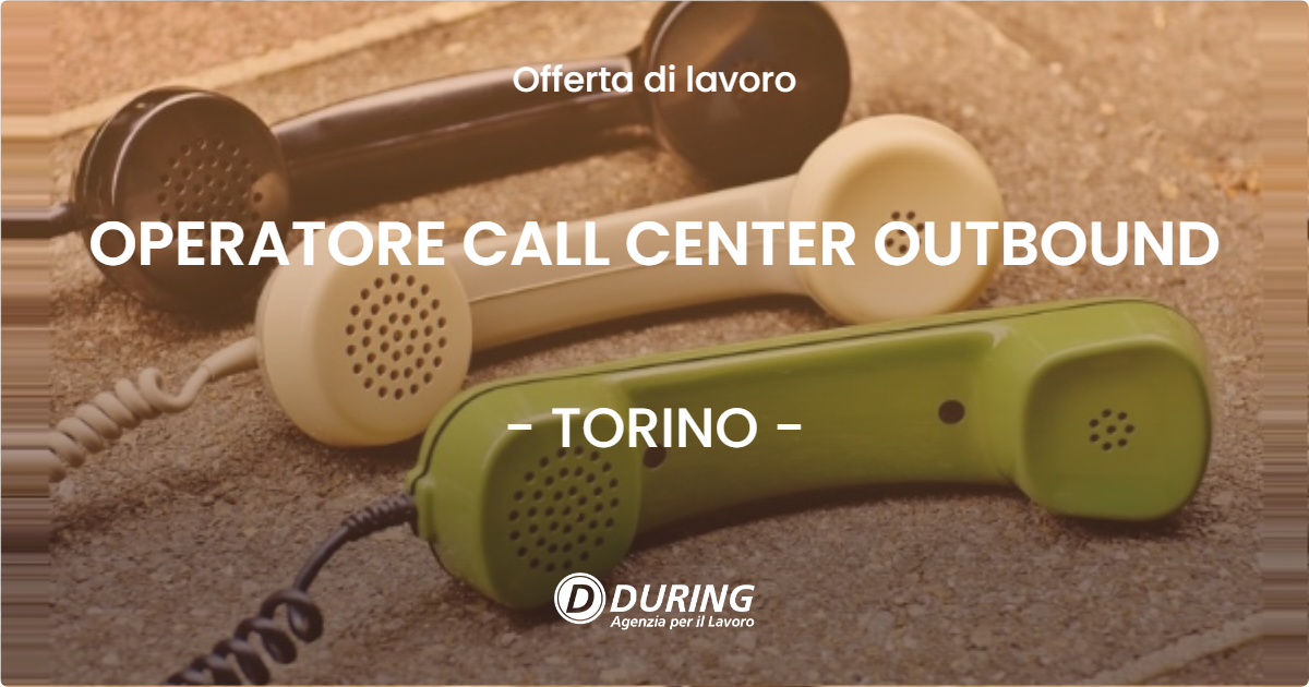 OFFERTA LAVORO - OPERATORE CALL CENTER OUTBOUND - TORINO (TO)