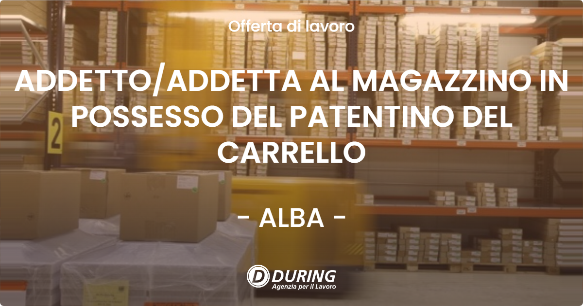 OFFERTA LAVORO - ADDETTO/ADDETTA AL MAGAZZINO IN POSSESSO DEL PATENTINO DEL CARRELLO - ALBA (CN)