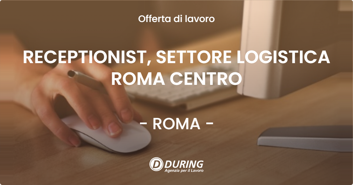 OFFERTA LAVORO - RECEPTIONIST, SETTORE LOGISTICA ROMA CENTRO - ROMA