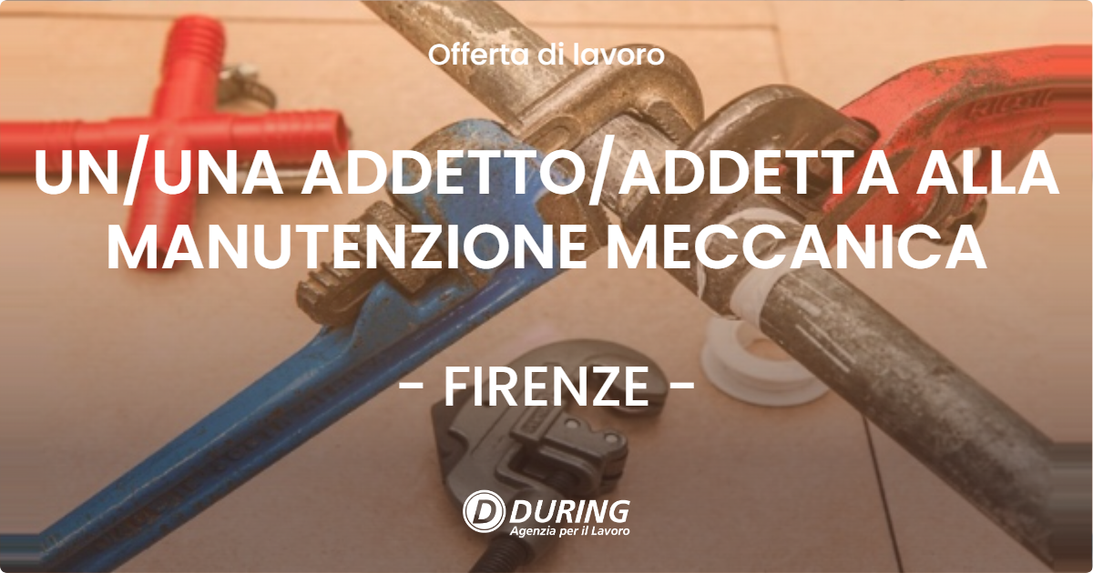 OFFERTA LAVORO - UNUNA ADDETTOADDETTA ALLA MANUTENZIONE MECCANICA - FIRENZE