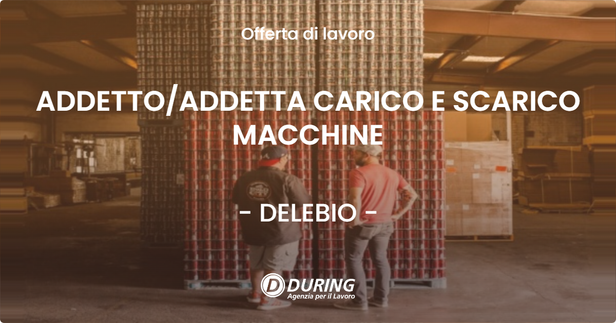 OFFERTA LAVORO - ADDETTO/ADDETTA CARICO E SCARICO MACCHINE - DELEBIO (SO)