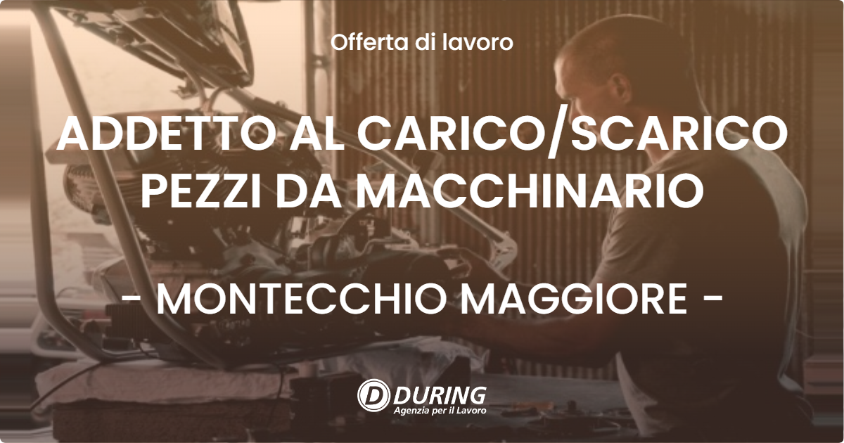 OFFERTA LAVORO - ADDETTO AL CARICO/SCARICO PEZZI DA MACCHINARIO - MONTECCHIO MAGGIORE (VI)