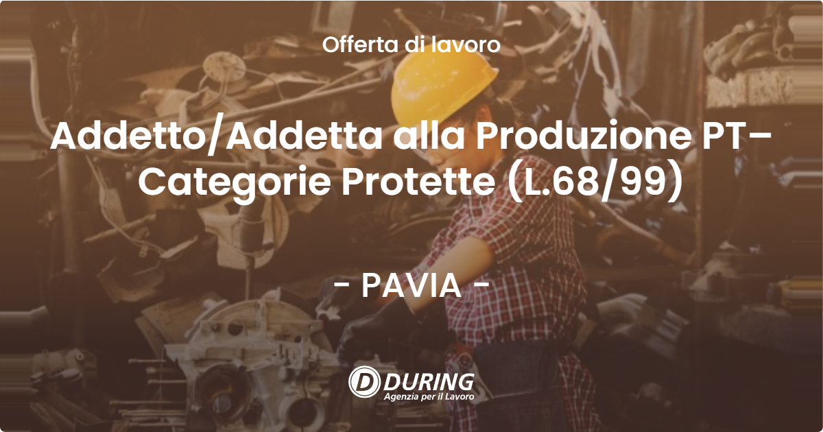 OFFERTA LAVORO - Addetto/Addetta alla Produzione PT– Categorie Protette (L.68/99) - PAVIA (PV)