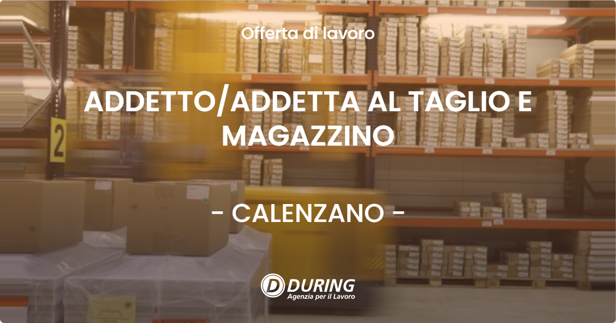 OFFERTA LAVORO - ADDETTO/ADDETTA AL TAGLIO E MAGAZZINO - CALENZANO (FI)
