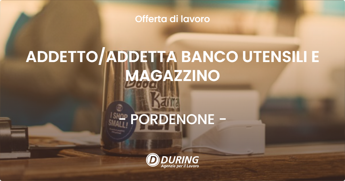 OFFERTA LAVORO - ADDETTO/ADDETTA BANCO UTENSILI E MAGAZZINO - PORDENONE (PN)