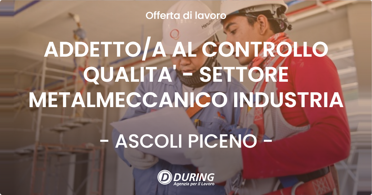 OFFERTA LAVORO - ADDETTO/A AL CONTROLLO QUALITA' - SETTORE METALMECCANICO INDUSTRIA - ASCOLI PICENO (AP)