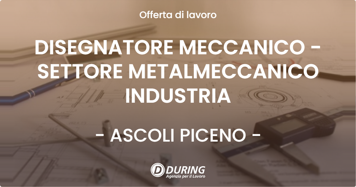 OFFERTA LAVORO - DISEGNATORE MECCANICO - SETTORE METALMECCANICO INDUSTRIA - ASCOLI PICENO (AP)